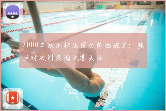 2000年欧洲杯法国对阵西班牙:焦点对决引发淘汰赛关注