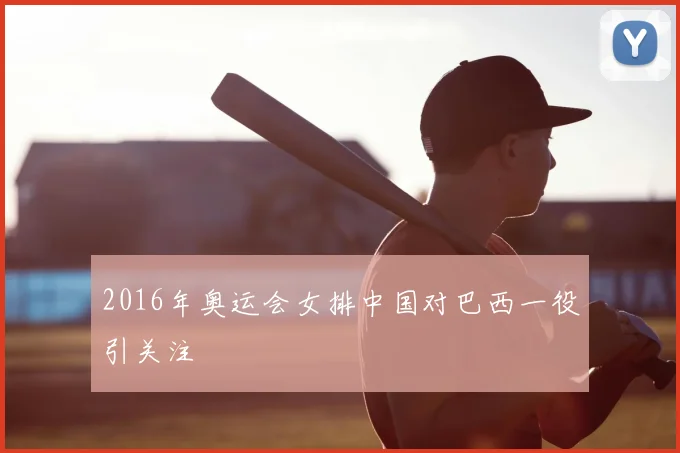 2016年奥运会女排中国对巴西一役引关注