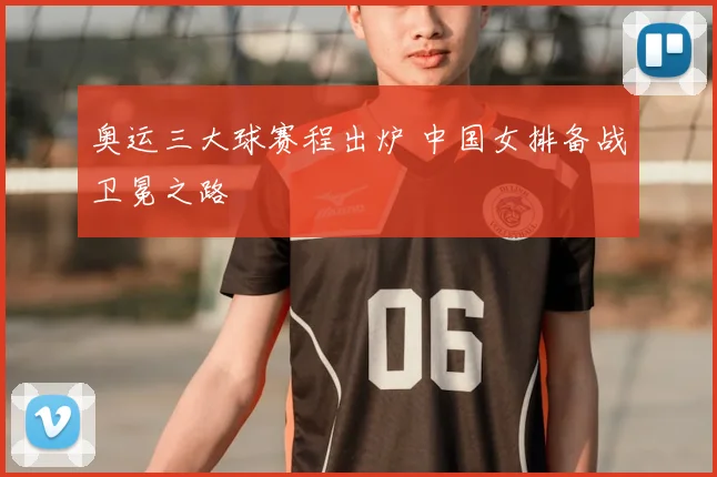 奥运三大球赛程出炉 中国女排备战卫冕之路