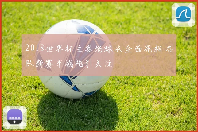 2018世界杯主客场球衣全面亮相 各队新赛季战袍引关注