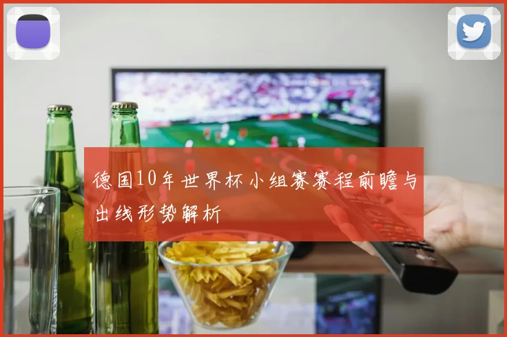 德国10年世界杯小组赛赛程前瞻与出线形势解析