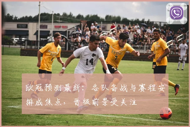 欧冠预测最新:各队备战与赛程安排成焦点,晋级前景受关注