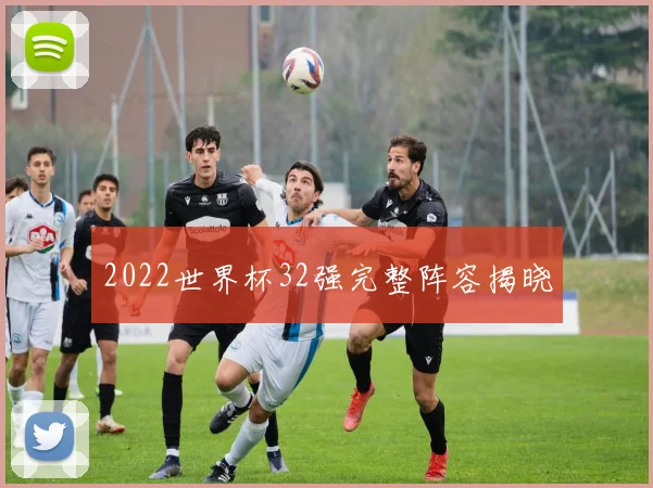 2022世界杯32强完整阵容揭晓