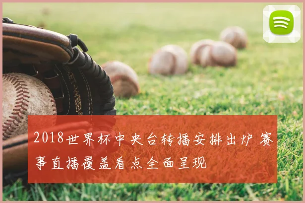 2018世界杯中央台转播安排出炉 赛事直播覆盖看点全面呈现
