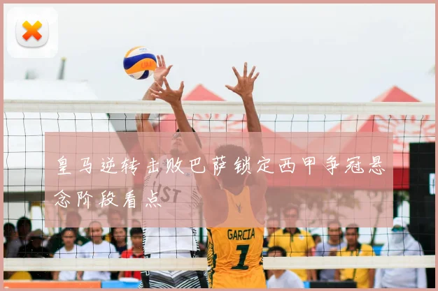 皇马逆转击败巴萨锁定西甲争冠悬念阶段看点