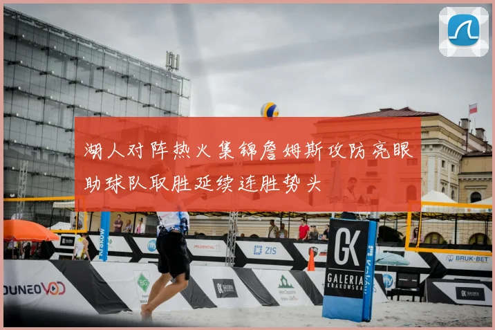 湖人对阵热火集锦詹姆斯攻防亮眼助球队取胜延续连胜势头