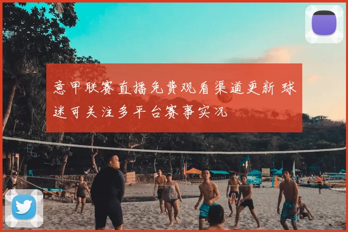 意甲联赛直播免费观看渠道更新 球迷可关注多平台赛事实况