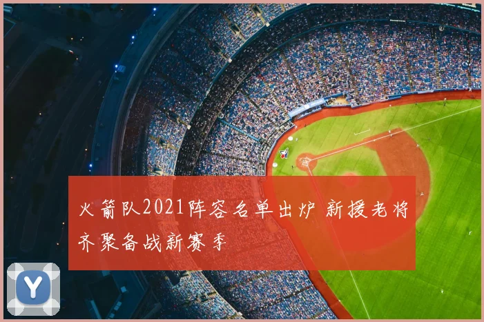 火箭队2021阵容名单出炉 新援老将齐聚备战新赛季
