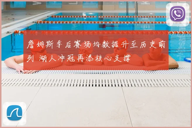 詹姆斯季后赛场均数据升至历史前列 湖人冲冠再添核心支撑